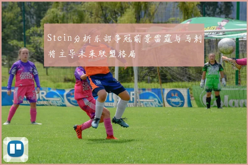 Stein分析东部争冠前景雷霆与马刺将主导未来联盟格局