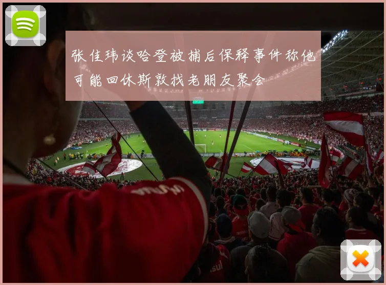 张佳玮谈哈登被捕后保释事件称他可能回休斯敦找老朋友聚会