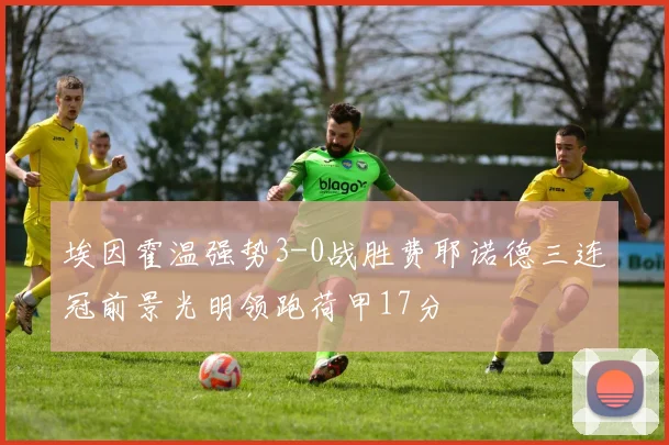 埃因霍温强势3-0战胜费耶诺德三连冠前景光明领跑荷甲17分