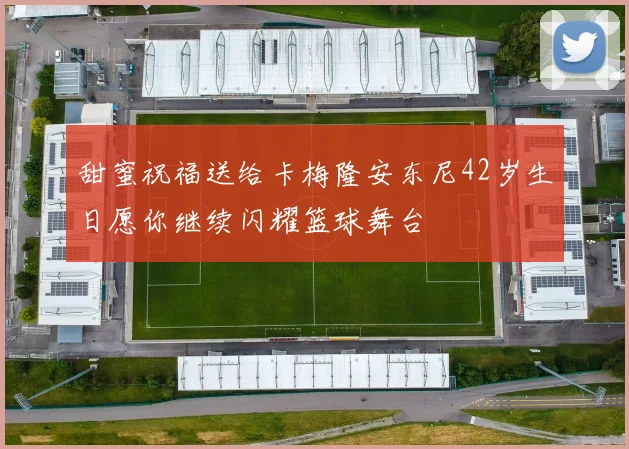 甜蜜祝福送给卡梅隆安东尼42岁生日愿你继续闪耀篮球舞台