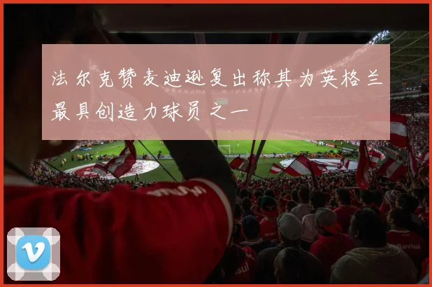 法尔克赞麦迪逊复出称其为英格兰最具创造力球员之一