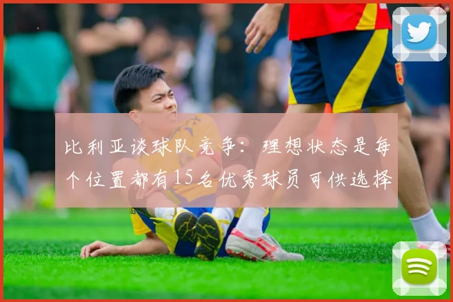 比利亚谈球队竞争：理想状态是每个位置都有15名优秀球员可供选择