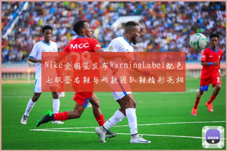 Nike全明星发布WarningLabel配色七双签名鞋与两款团队鞋精彩亮相