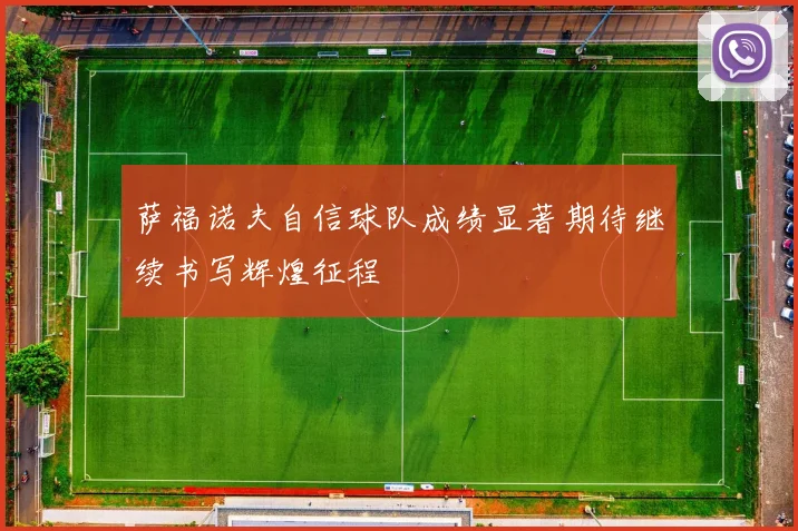 萨福诺夫自信球队成绩显著期待继续书写辉煌征程