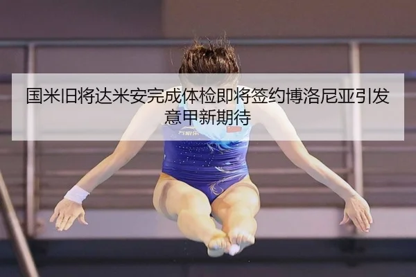 国米旧将达米安完成体检即将签约博洛尼亚引发意甲新期待（AG）